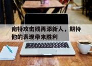 九游娱乐app下载-南特攻击线再添新人，期待他的表现带来胜利的简单介绍