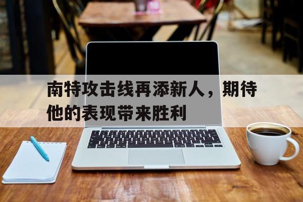 南特攻击线再添新人，期待他的表现带来胜利的简单介绍